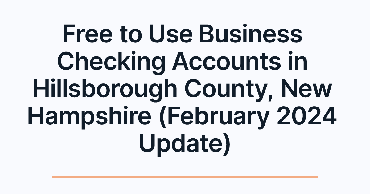 Free to Use Business Checking Accounts in Hillsborough County, New Hampshire (February 2024 Update)